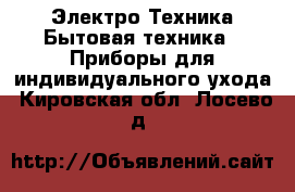 Электро-Техника Бытовая техника - Приборы для индивидуального ухода. Кировская обл.,Лосево д.